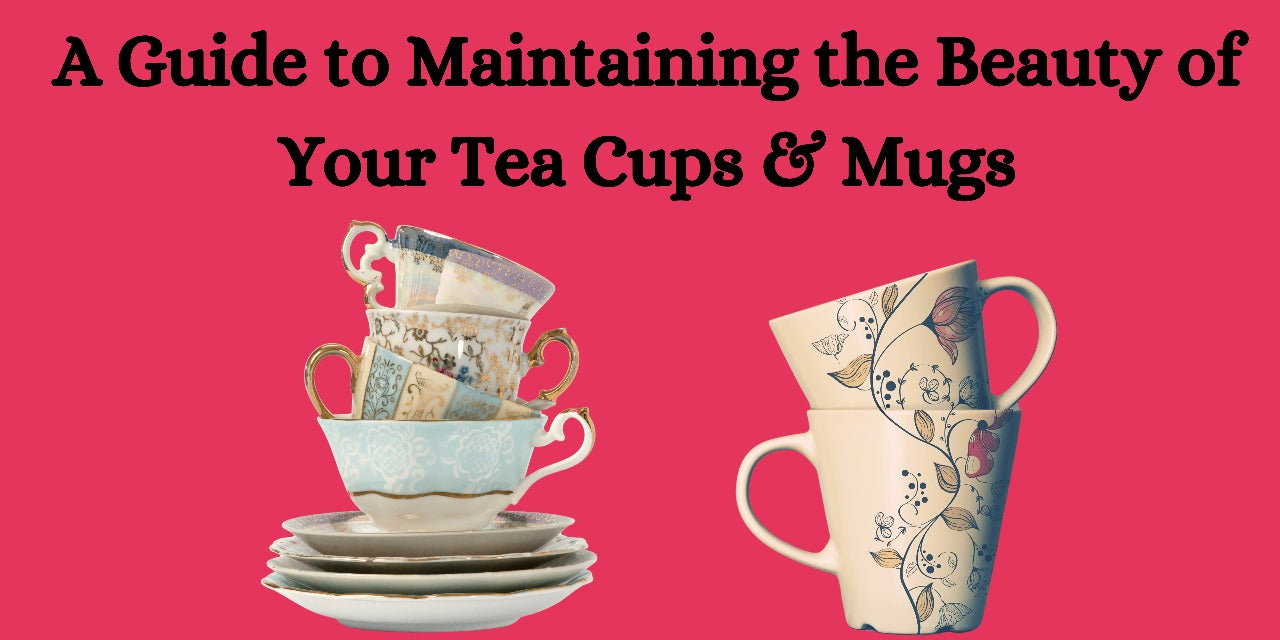 A Guide to Maintaining the Beauty of Your Tea Cups & Mugs