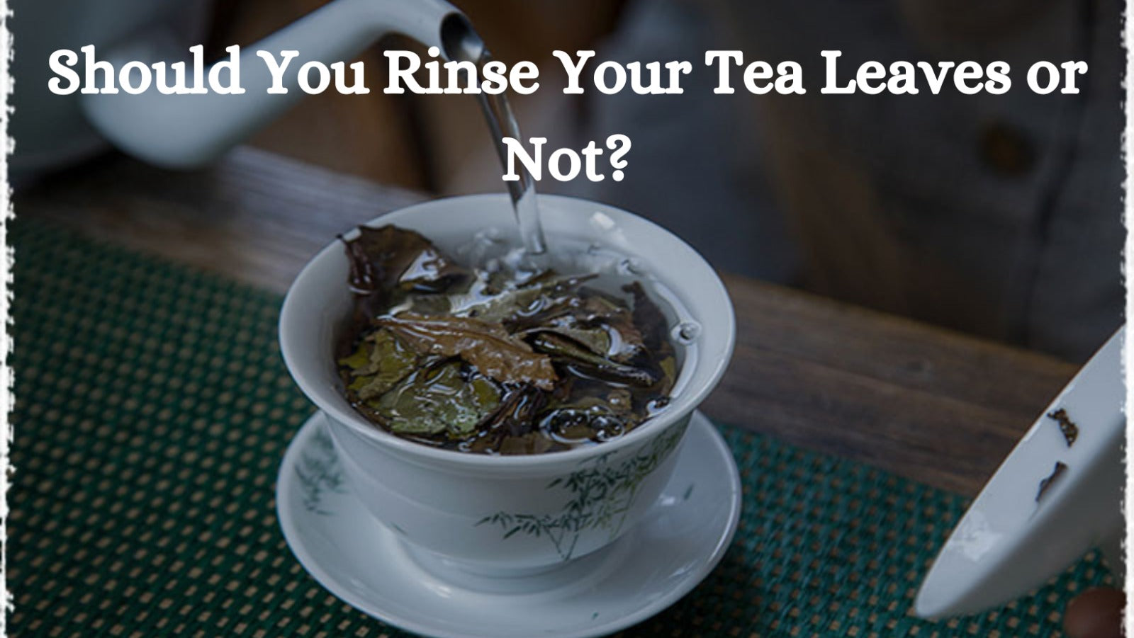 Should You Rinse Your Tea Leaves or Not?