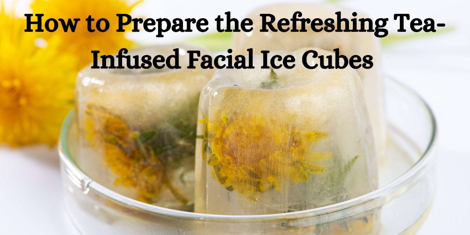 How to Prepare the Refreshing Tea-Infused Facial Ice Cubes