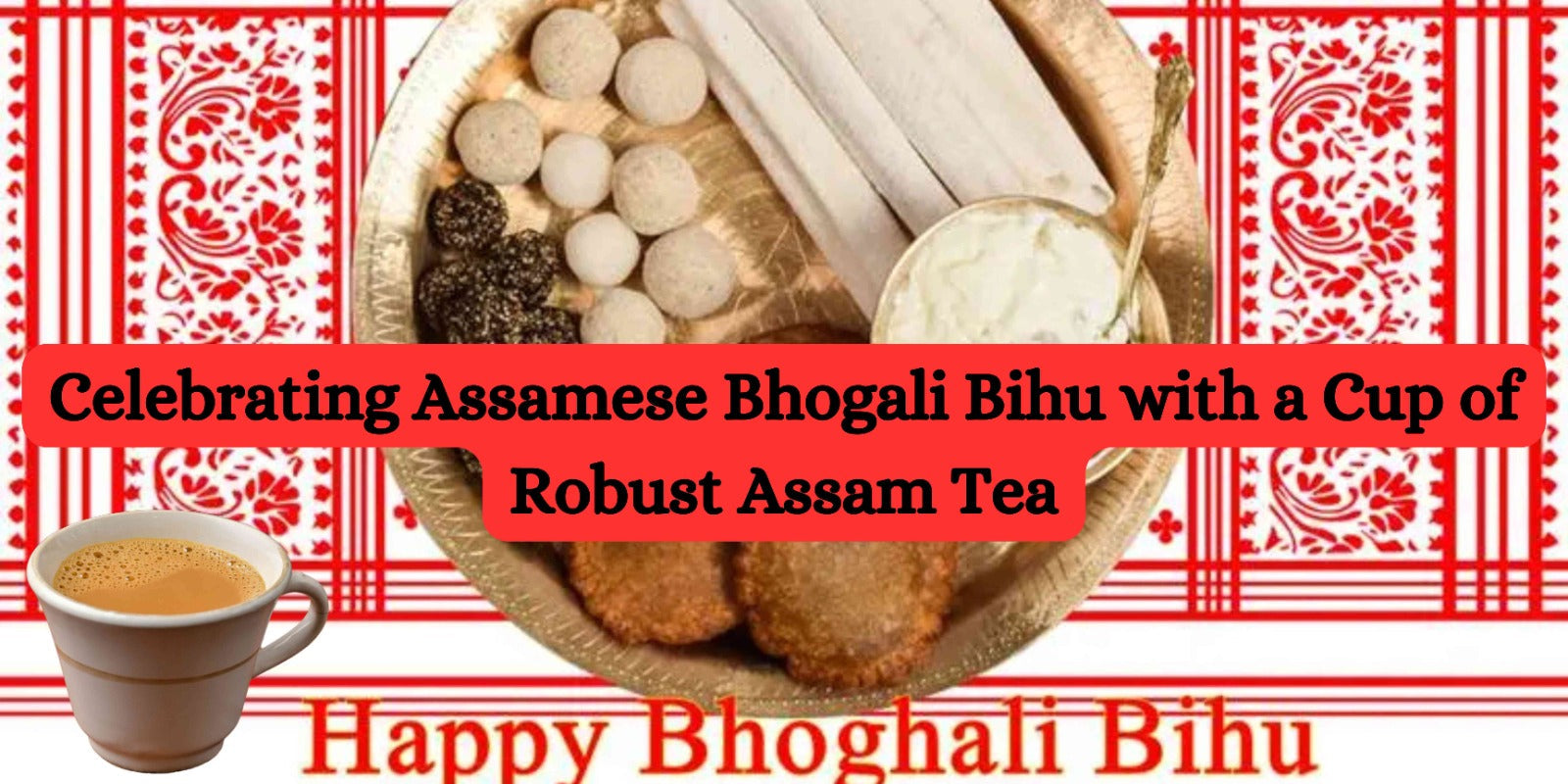 Celebrating Assamese Bhogali Bihu with a Cup of Robust Assam Tea
