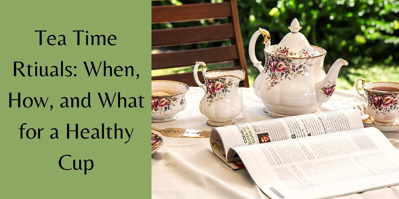 Tea Time Rituals: When, How, and What for a Healthy Cup
