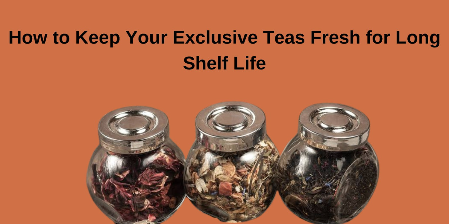 How to Keep Your Exclusive Teas Fresh for Long Shelf Life