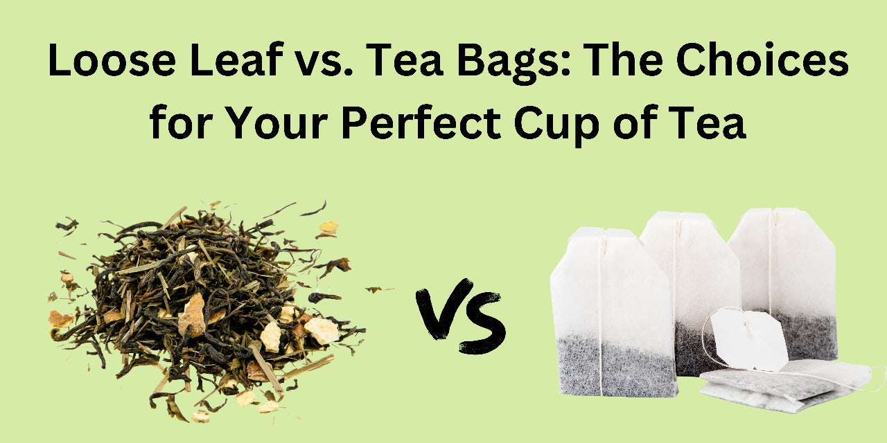 Loose Leaf vs. Tea Bags: The Choices for Your Perfect Cup of Tea