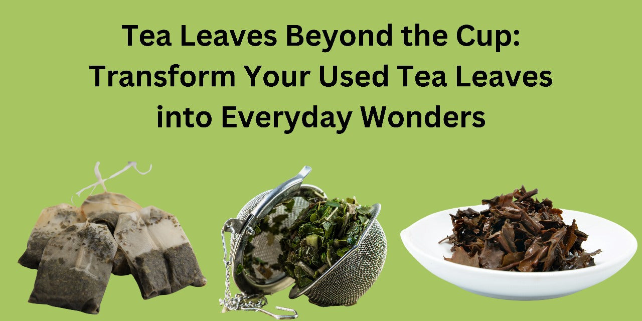 Tea Leaves Beyond the Cup: Transform Your Used Tea Leaves into Everyday Wonders