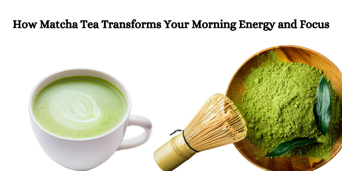 Transform With Tea How Matcha Tea Transforms Your Morning Energy and Focus