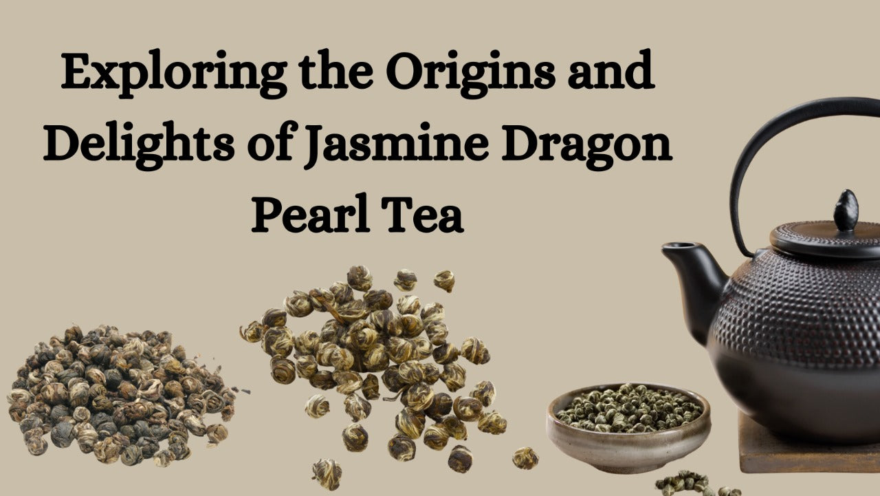 Exploring the Origins and Delights of Jasmine Dragon Pearl Tea