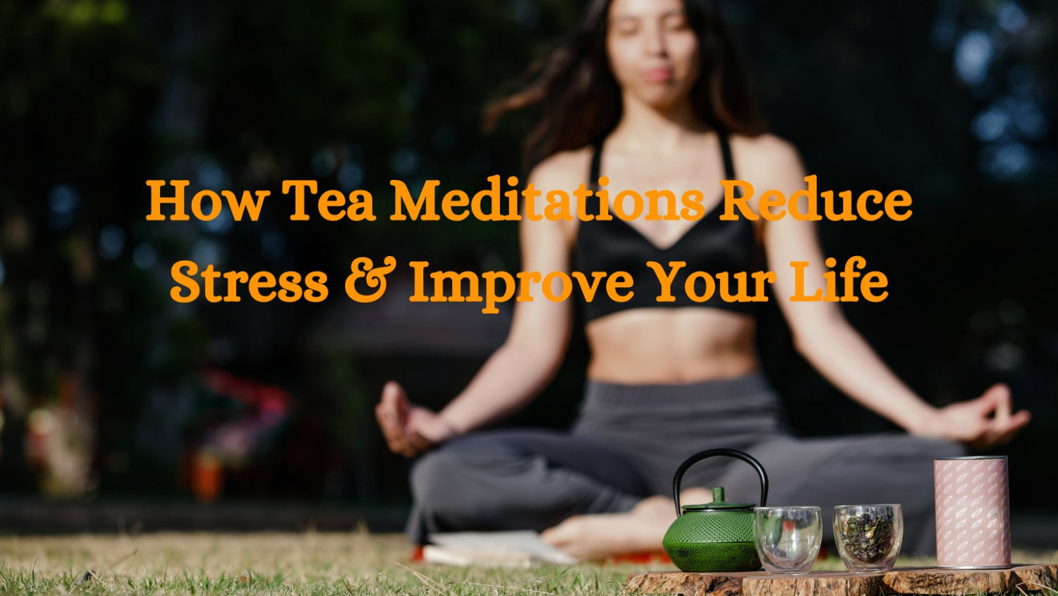 How Tea Meditations Reduce Stress & Improve Your Life