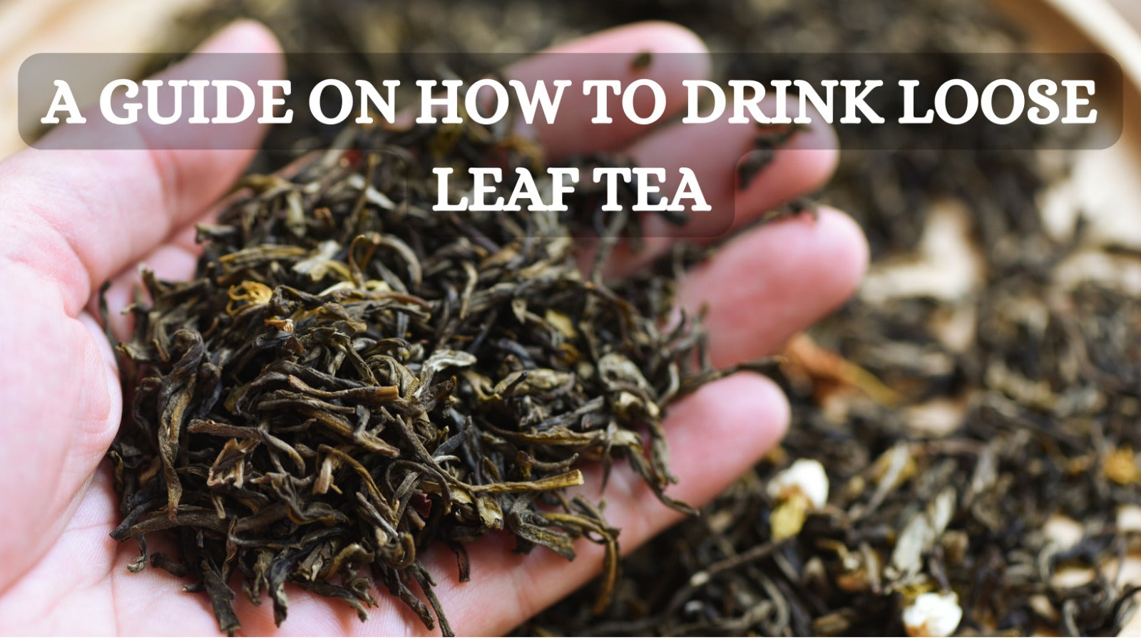 A GUIDE ON HOW TO DRINK LOOSE LEAF TEA