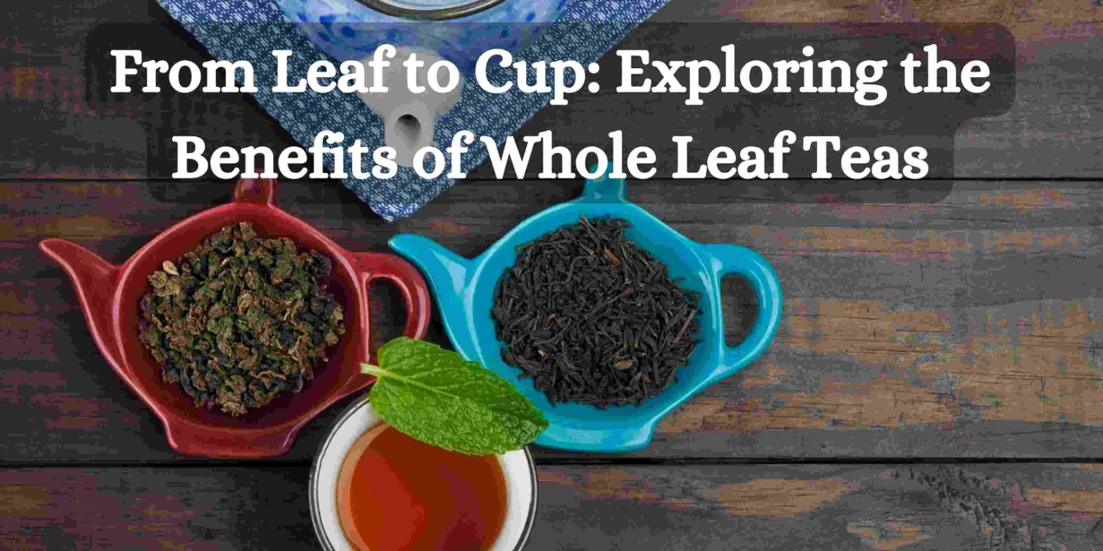 From Leaf to Cup: Exploring the Benefits of Whole Leaf Teas