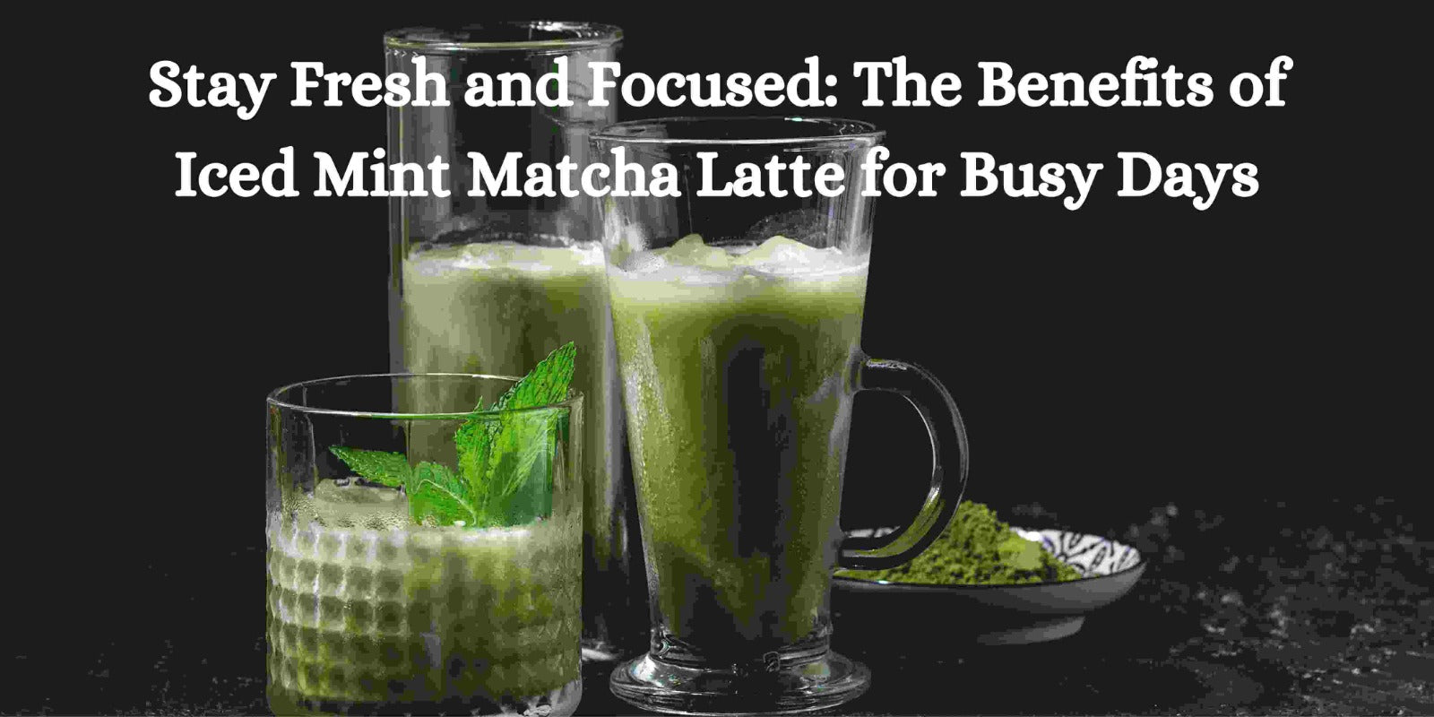 Stay Fresh and Focused: The Benefits of Iced Mint Matcha Latte for Busy Days