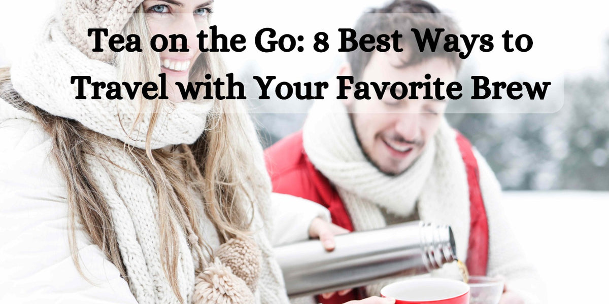 Tea on the Go: 8 Best Ways to Travel with Your Favorite Brew