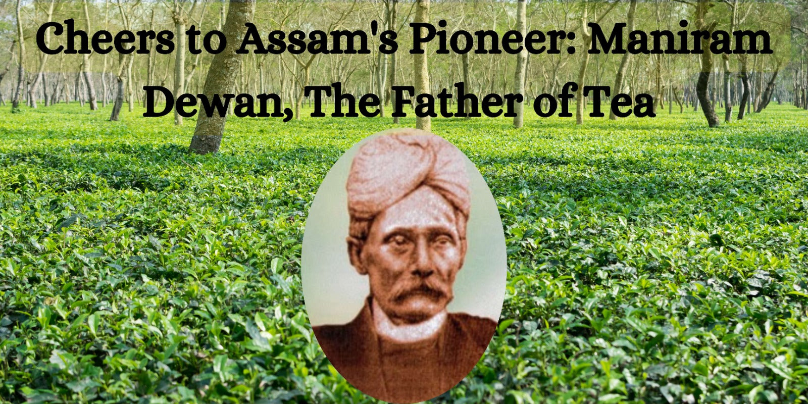 Cheers to Assam's Pioneer: Maniram Dewan, the Father of Tea