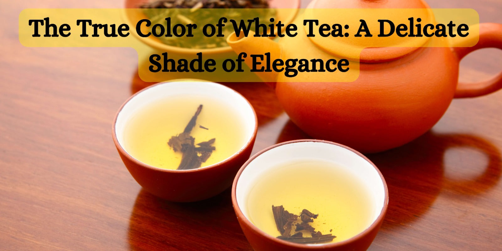 The True Color of White Tea: A Delicate Shade of Elegance