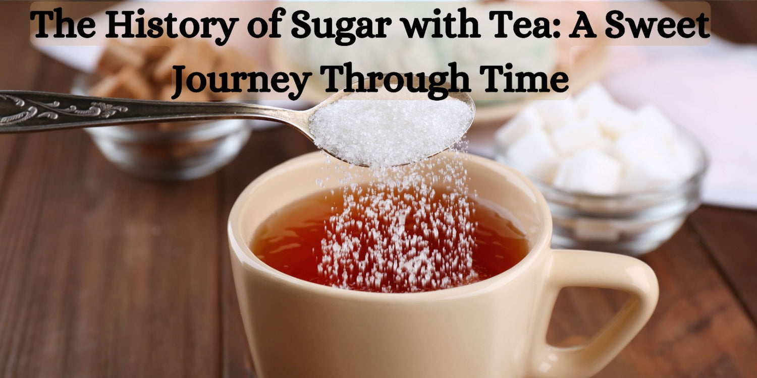 The History of Sugar with Tea: A Sweet Journey Through Time