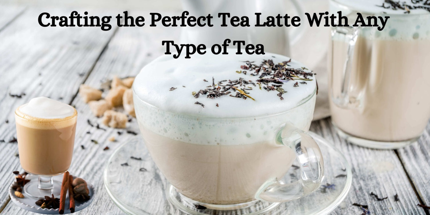 Crafting the Perfect Tea Latte With Any Type of Tea