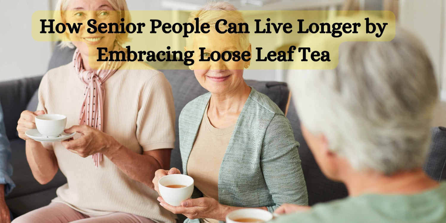 How Senior People Can Live Longer by Embracing Loose Leaf Tea