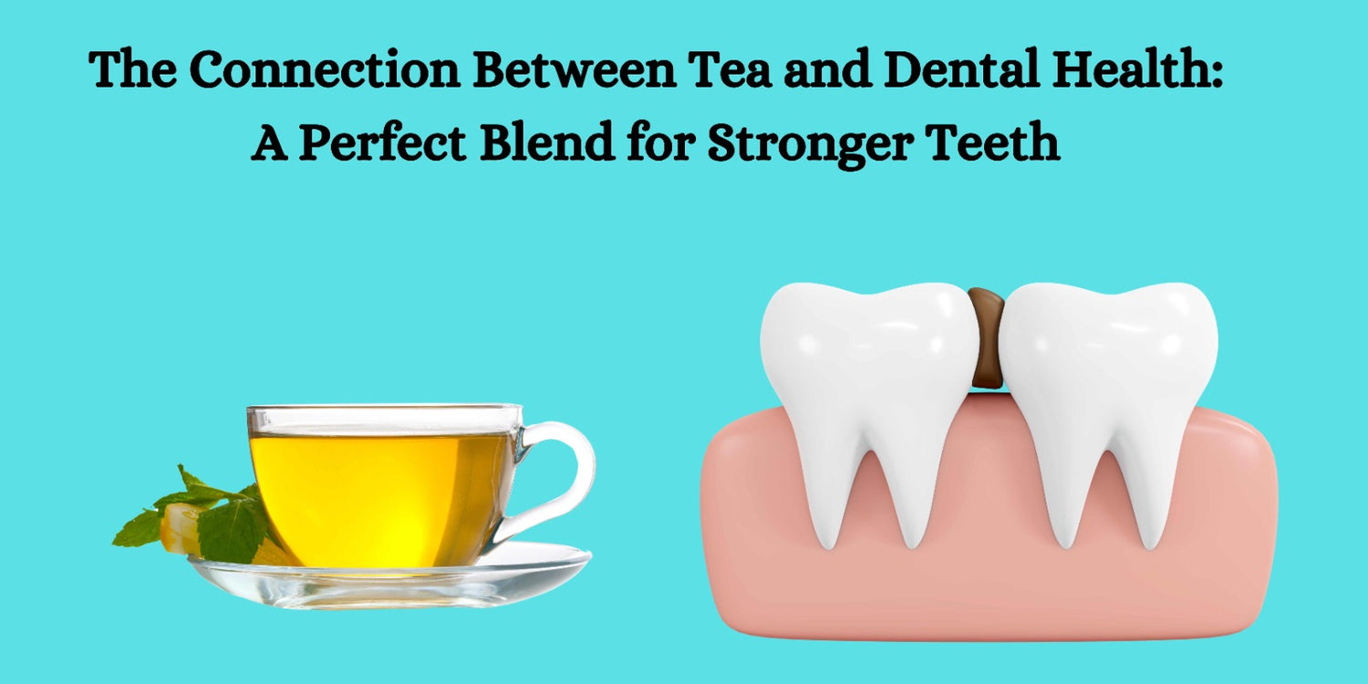 The Connection Between Tea and Dental Health: A Perfect Blend for Stronger Teeth