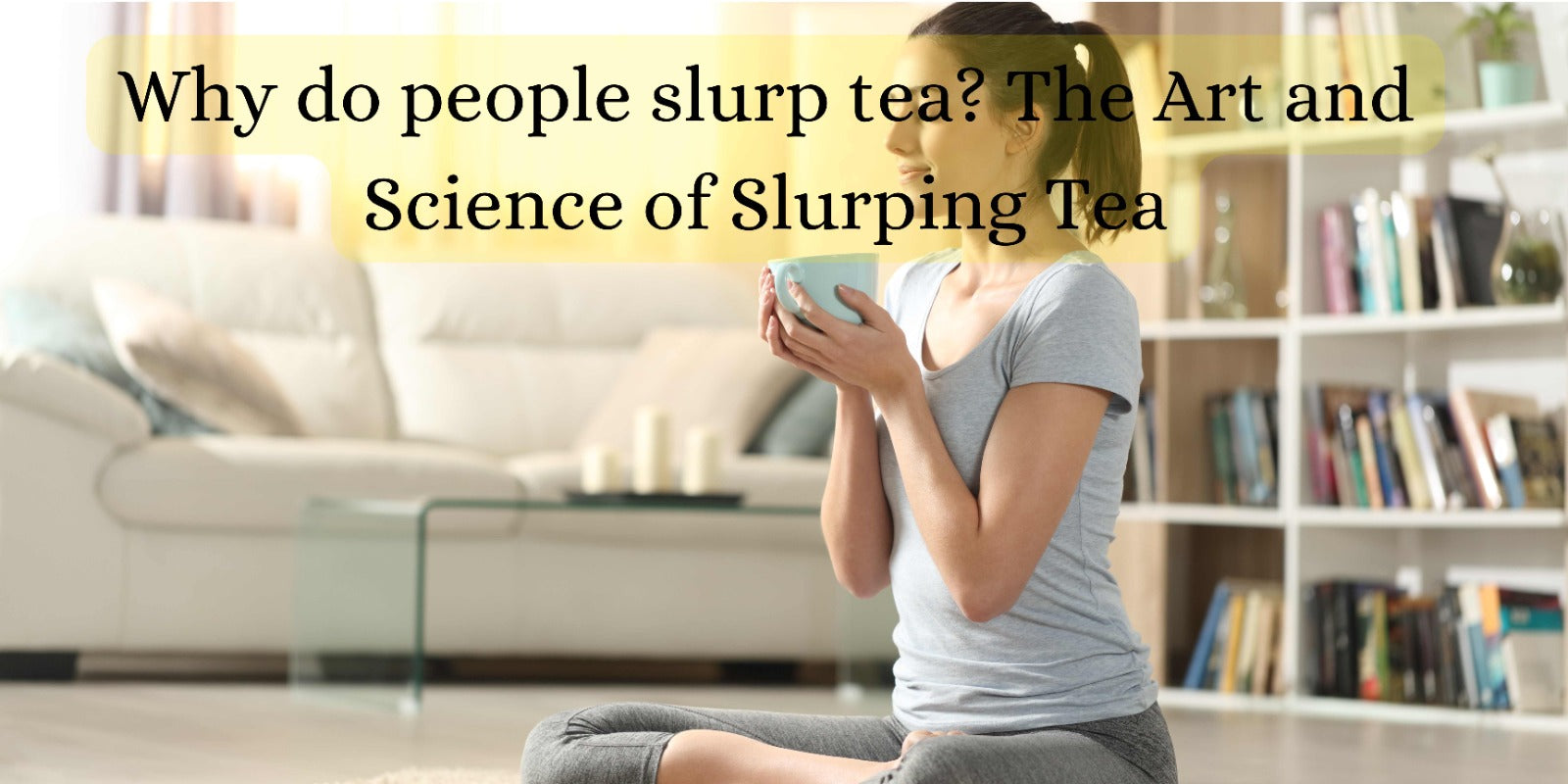 Why do people slurp tea? The Art and Science of Slurping Tea