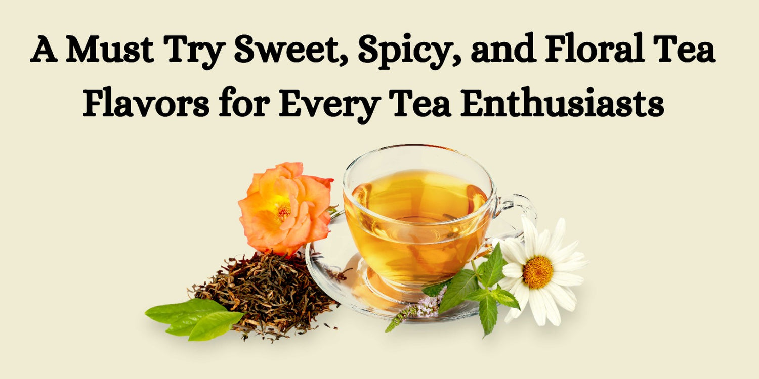 A Must Try Sweet, Spicy, and Floral Tea Flavors for Every Tea Enthusiasts