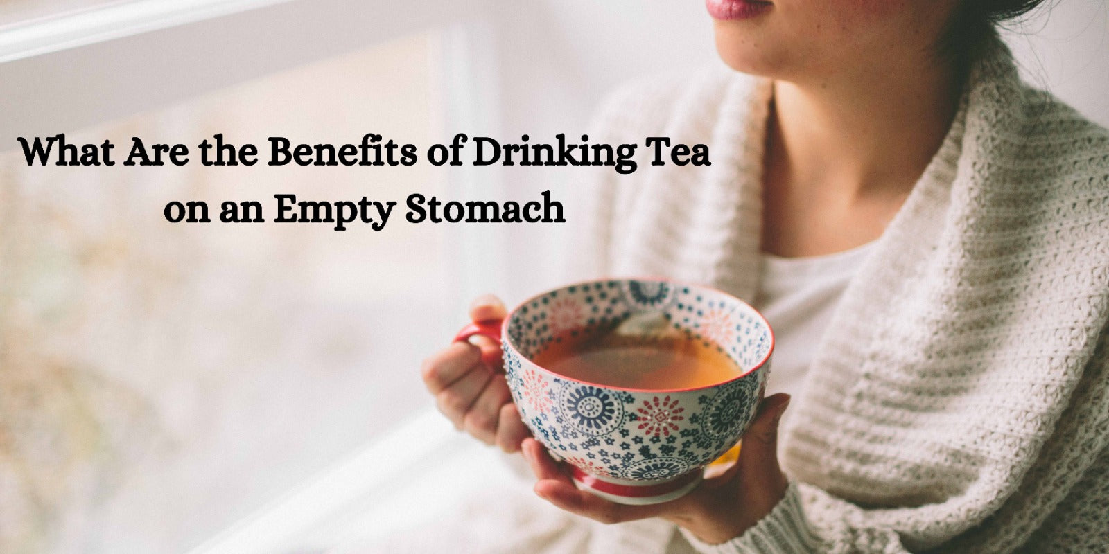 What Are the Top Benefits of Drinking Tea on an Empty Stomach