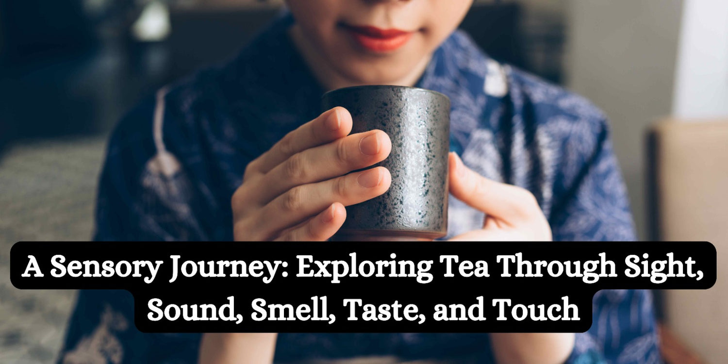 A Sensory Journey: Exploring Tea Through Sight, Sound, Smell, Taste, and Touch