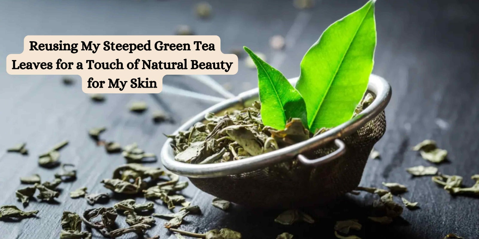 Reusing My Steeped Green Tea Leaves for a Touch of Natural Beauty for My Skin