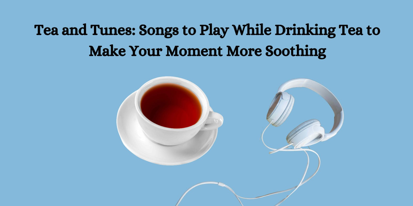 Tea and Tunes: Songs to Play While Drinking Tea to Make the Moment More Soothing