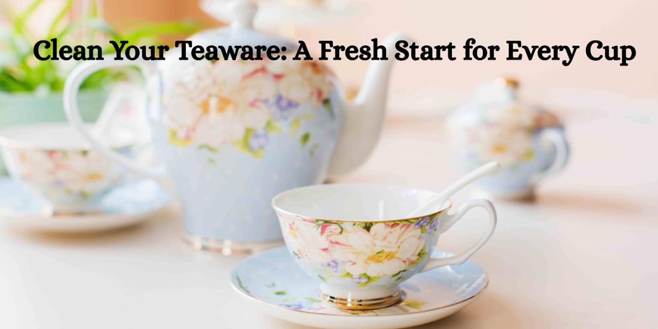 Clean Your Teaware: A Fresh Start for Every Cup